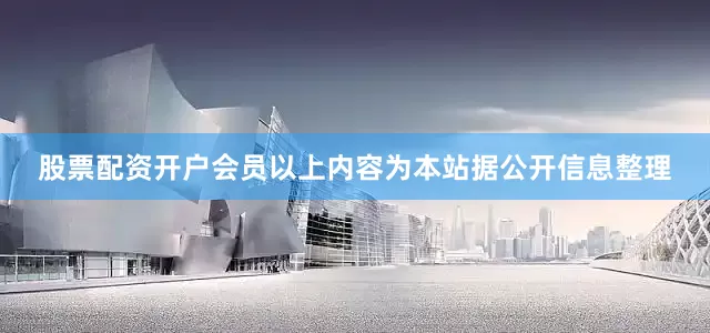 股票配资开户会员以上内容为本站据公开信息整理
