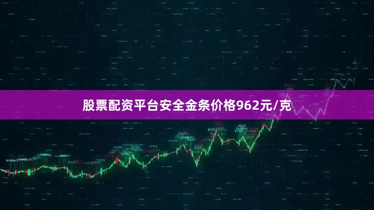 股票配资平台安全金条价格962元/克