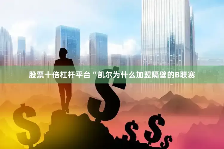 股票十倍杠杆平台“凯尔为什么加盟隔壁的B联赛