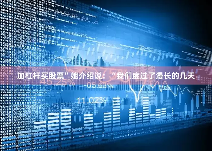 加杠杆买股票”她介绍说：“我们度过了漫长的几天