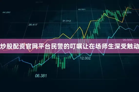 炒股配资官网平台民警的叮嘱让在场师生深受触动