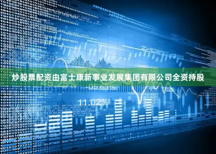 炒股票配资由富士康新事业发展集团有限公司全资持股