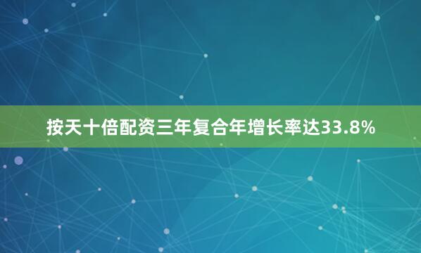按天十倍配资三年复合年增长率达33.8%