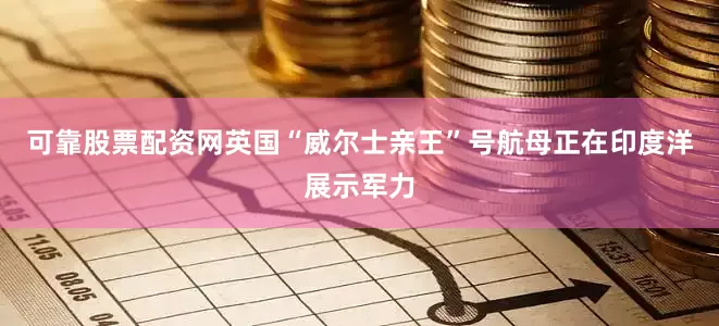 可靠股票配资网英国“威尔士亲王”号航母正在印度洋展示军力