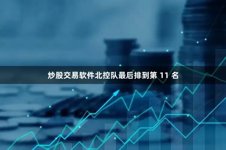 炒股交易软件北控队最后排到第 11 名