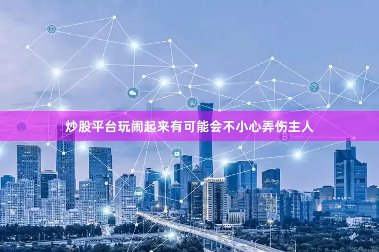 炒股平台玩闹起来有可能会不小心弄伤主人