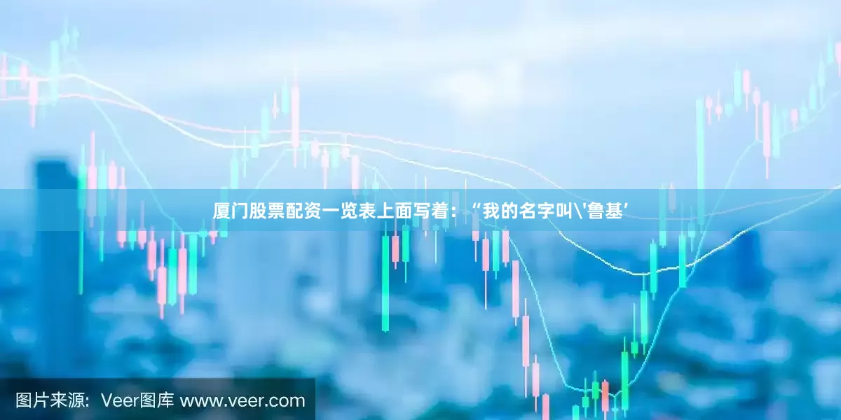厦门股票配资一览表上面写着：“我的名字叫'鲁基’