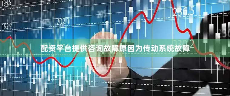 配资平台提供咨询故障原因为传动系统故障