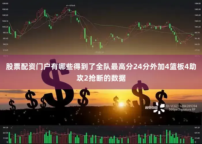 股票配资门户有哪些得到了全队最高分24分外加4篮板4助攻2抢断的数据