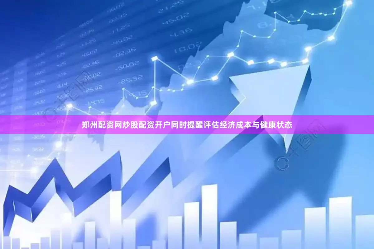 郑州配资网炒股配资开户同时提醒评估经济成本与健康状态