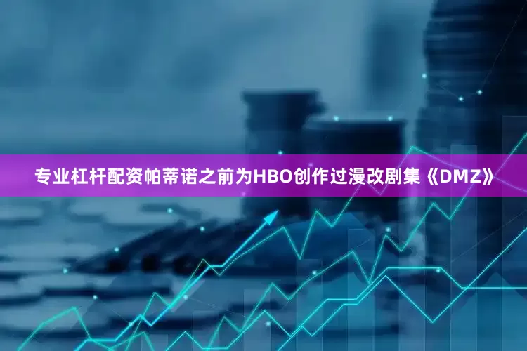 专业杠杆配资帕蒂诺之前为HBO创作过漫改剧集《DMZ》