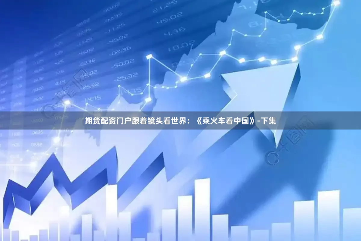 期货配资门户跟着镜头看世界：《乘火车看中国》-下集