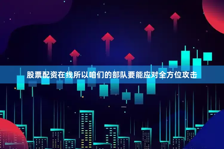 股票配资在线所以咱们的部队要能应对全方位攻击