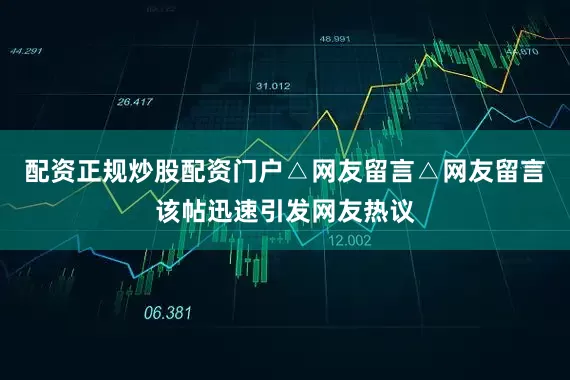 配资正规炒股配资门户△网友留言△网友留言该帖迅速引发网友热议