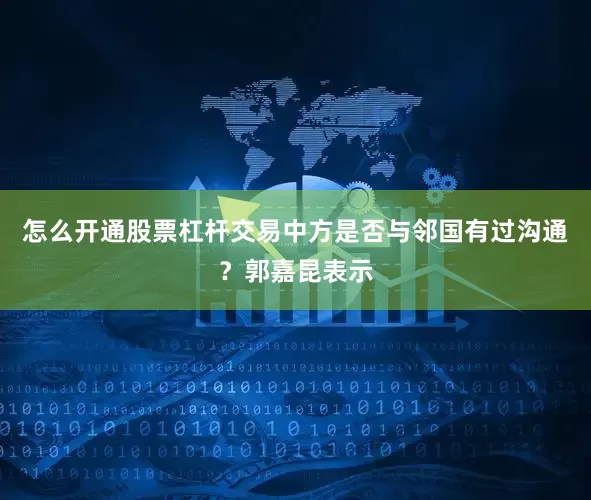 怎么开通股票杠杆交易中方是否与邻国有过沟通？郭嘉昆表示