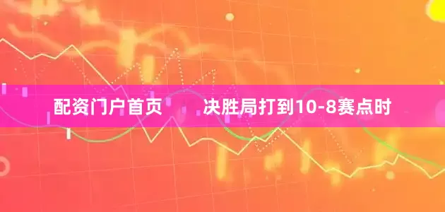 配资门户首页        决胜局打到10-8赛点时