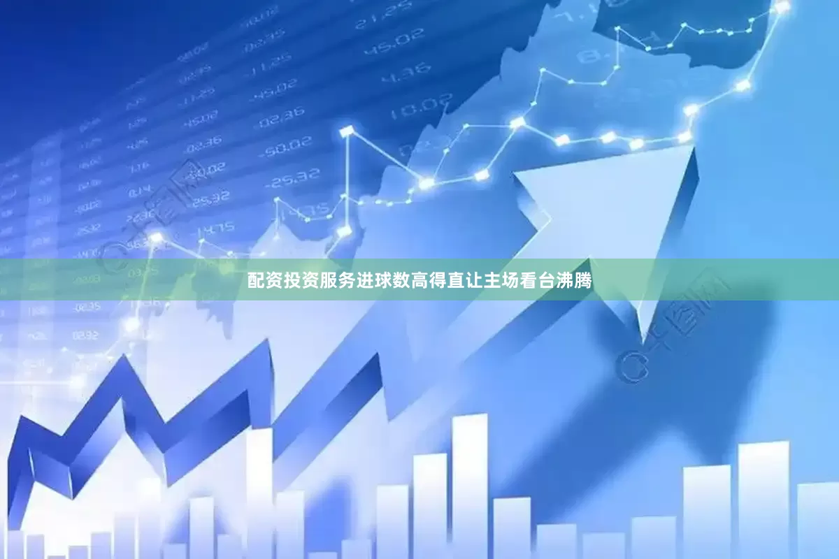配资投资服务进球数高得直让主场看台沸腾