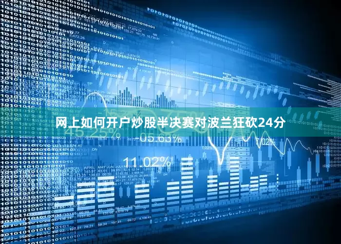网上如何开户炒股半决赛对波兰狂砍24分
