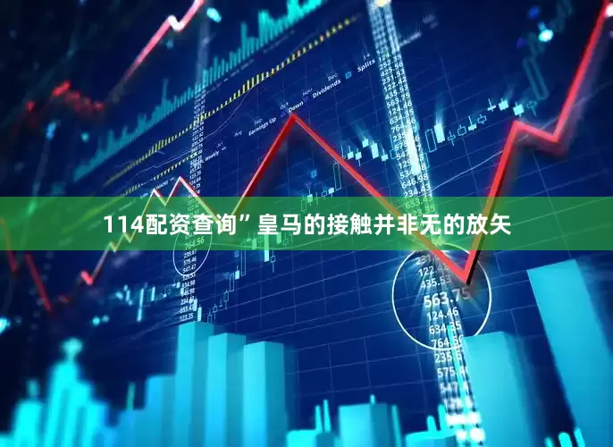 114配资查询”皇马的接触并非无的放矢