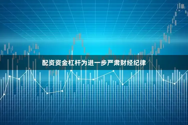 配资资金杠杆为进一步严肃财经纪律