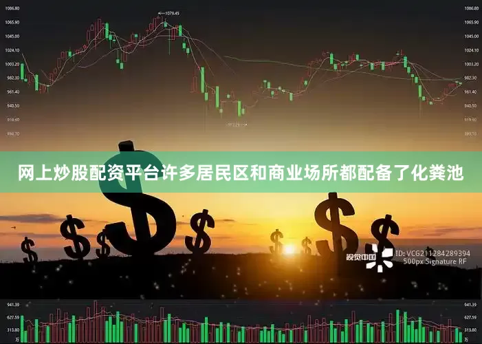 网上炒股配资平台许多居民区和商业场所都配备了化粪池