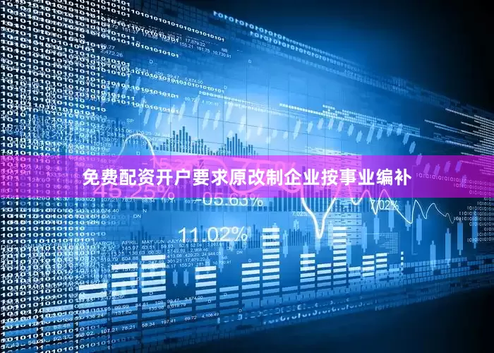 免费配资开户要求原改制企业按事业编补