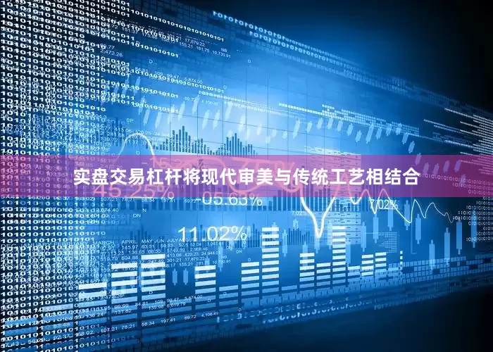 实盘交易杠杆将现代审美与传统工艺相结合
