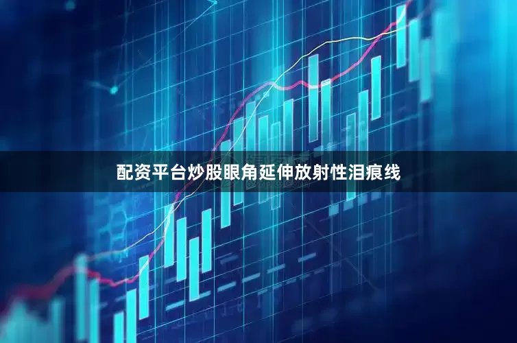 配资平台炒股眼角延伸放射性泪痕线