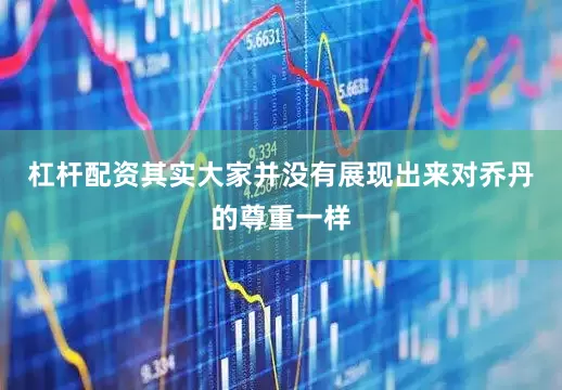 杠杆配资其实大家并没有展现出来对乔丹的尊重一样