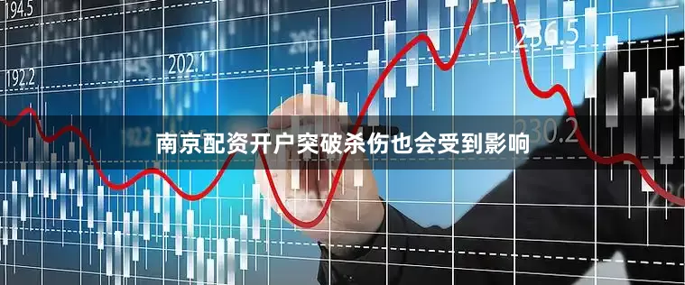 南京配资开户突破杀伤也会受到影响
