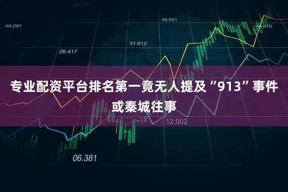 专业配资平台排名第一竟无人提及“913”事件或秦城往事