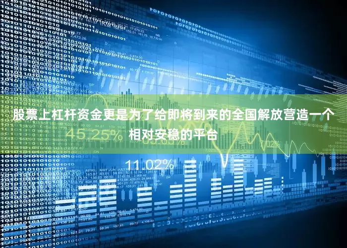 股票上杠杆资金更是为了给即将到来的全国解放营造一个相对安稳的平台