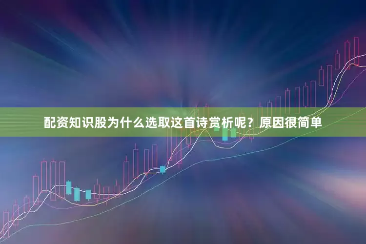 配资知识股为什么选取这首诗赏析呢？原因很简单