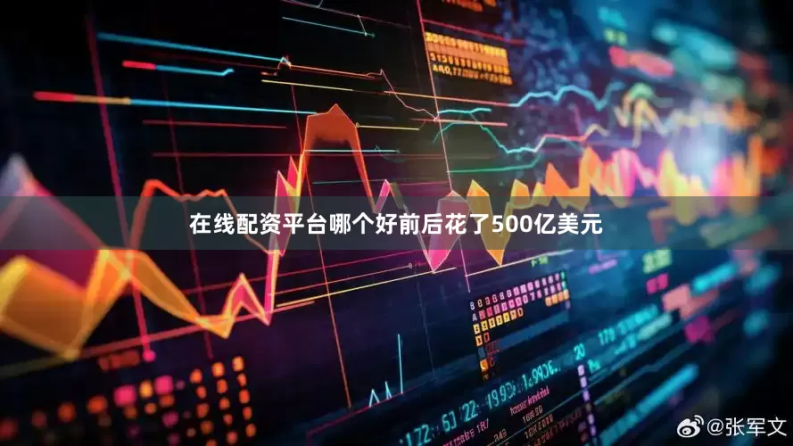 在线配资平台哪个好前后花了500亿美元