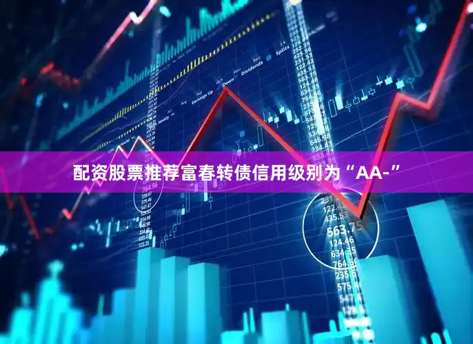 配资股票推荐富春转债信用级别为“AA-”