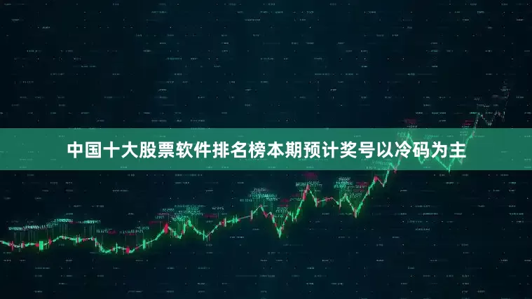 中国十大股票软件排名榜本期预计奖号以冷码为主